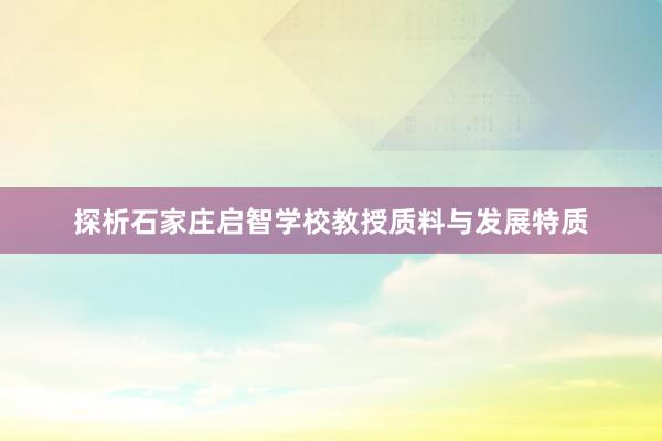 探析石家庄启智学校教授质料与发展特质