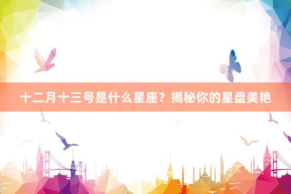 十二月十三号是什么星座？揭秘你的星盘美艳