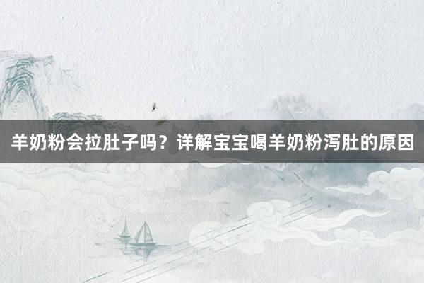 羊奶粉会拉肚子吗？详解宝宝喝羊奶粉泻肚的原因