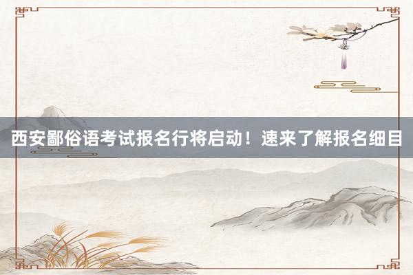 西安鄙俗语考试报名行将启动！速来了解报名细目
